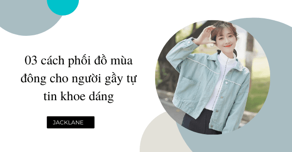 03 cách phối đồ mùa đông cho người gầy tự tin khoe dáng