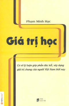 Giá Trị Học - Cơ Sở Lý Luận Góp Phần Đúc Kết , Xây Dựng Giá Trị Chung Của Người Việt Nam Thời Nay - Phạm Minh Hạc