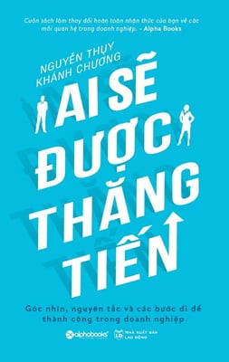 Ai Sẽ Được Thăng Tiến - Góc Nhìn, Nguyên Tắc Và Các Bước Đi Để Thành Công Trong Doanh Nghiệp - Nguyễn Thụy, Khánh Chương