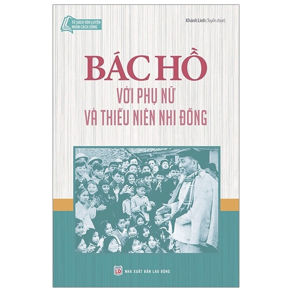 Tủ Sách Bác Hồ - Bác Hồ Với Phụ Nữ Và Thiếu Niên Nhi Đồng - Khánh Linh