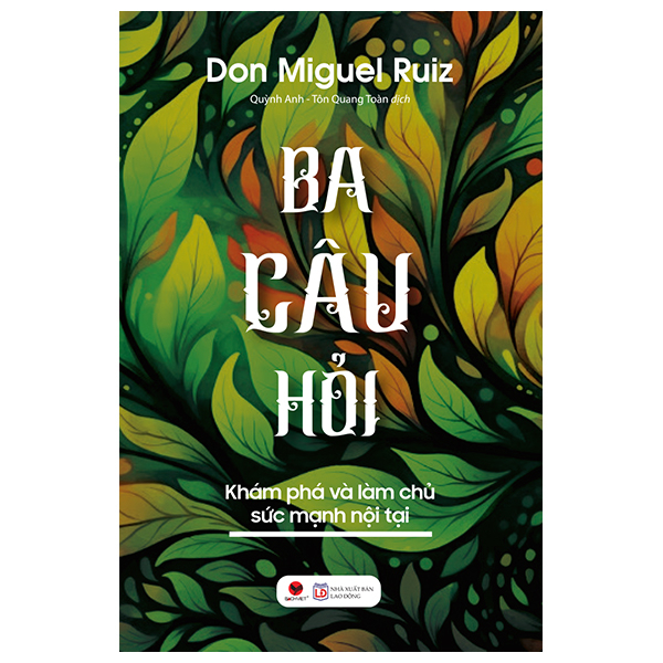 Ba Câu Hỏi - Khám Phá Làm Chủ Sức Mạnh Nội Tại - Don Miguel Ruiz