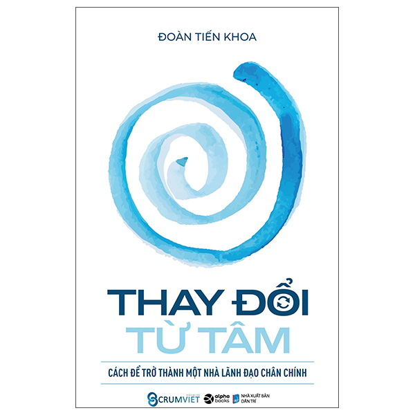 Thay Đổi Từ Tâm - Cách Để Trở Thành Một Nhà Lãnh Đạo Chân Chính (Bìa Cứng) - Đoàn Tiến Khoa