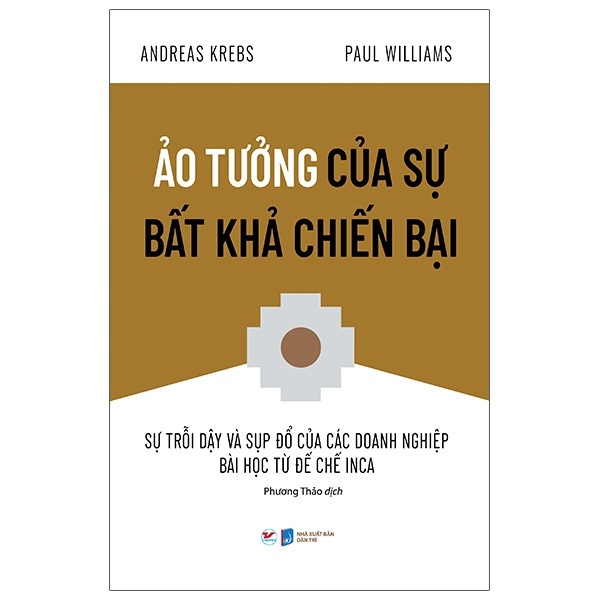 Ảo Tưởng Của Sự Bất Khả Chiến Bại - Sự Trỗi Dậy Và Sụp Đổ Của Các Doanh Nghiệp Bài Học Từ Đế Chế Inca - Andreas Krebs, Paul Williams