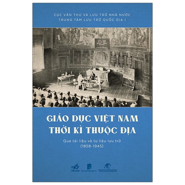 Giáo Dục Việt Nam Thời Kỳ Thuộc Địa Qua Tài Liệu Và Tư Liệu Lưu Trữ (1858 - 1945) (Bìa Cứng) - Cục Văn Thư Và Lưu Trữ Nhà Nước, Trung Tâm Lưu Trữ Quốc Gia I