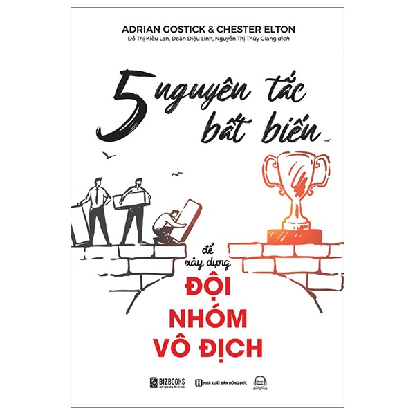 5 Nguyên Tắc Bất Biến Để Xây Dựng Đội Nhóm Vô Địch - Adrian Gostick