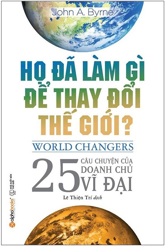 Họ Đã Làm Gì Để Thay Đổi Thế Giới? - John A. Byrne