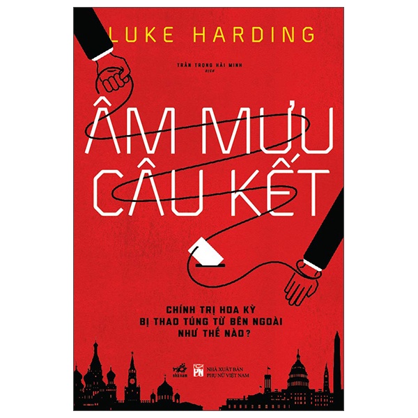 Âm Mưu Câu Kết - Chính Trị Hoa Kỳ Bị Thao Túng Từ Bên Ngoài Như Thế Nào? - Luke Harding