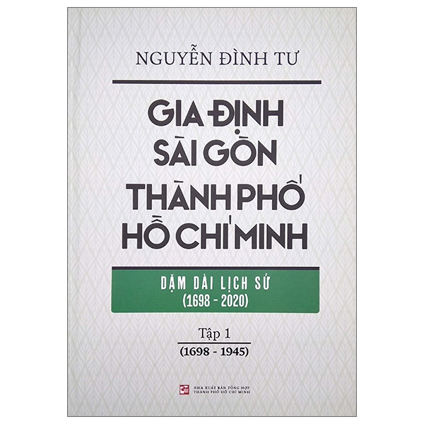 Gia Định - Sài Gòn - Thành Phố Hồ Chí Minh: Dặm Dài Lịch Sử (1698-2020) - Tập 1: 1698-1945 (Bìa Cứng) - Nguyễn Đình Tư