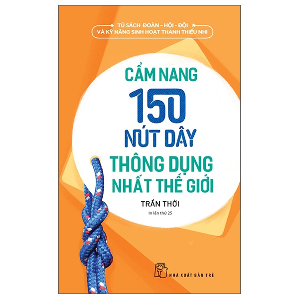 Tủ Sách Đoàn - Hội - Đội Và Kỹ Năng Sinh Hoạt Thiếu Nhi - Cẩm Nang 150 Nút Dây Thông Dụng Nhất Thế Giới - Trần Thời