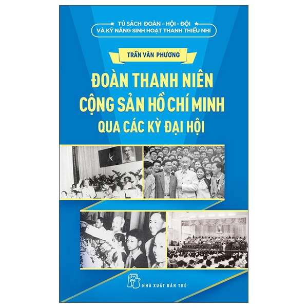 Tủ Sách Đoàn - Hội - Đội Và Kỹ Năng Sinh Hoạt Thiếu Nhi - Đoàn Thanh Niên Cộng Sản Hồ Chí Minh Qua Các Kỳ Đại Hội - Trần Văn Phương