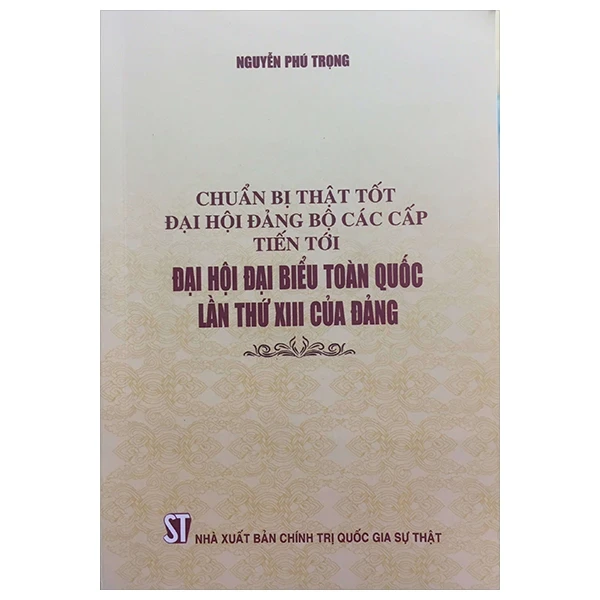 Chuẩn Bị Thật Tốt Đại Hội Đảng Bộ Các Cấp Tiến Tới Đại Hội Đại Biểu Toàn Quốc Lần Thứ XIII Của Đảng - Nguyễn Phú Trọng