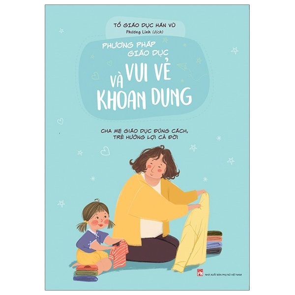 Phương Pháp Giáo Dục Vui Vẻ Và Khoan Dung - Cha Mẹ Giáo Dục Đúng Cách, Trẻ Hưởng Lợi Cả Đời - Tổ giáo dục Hán Vũ