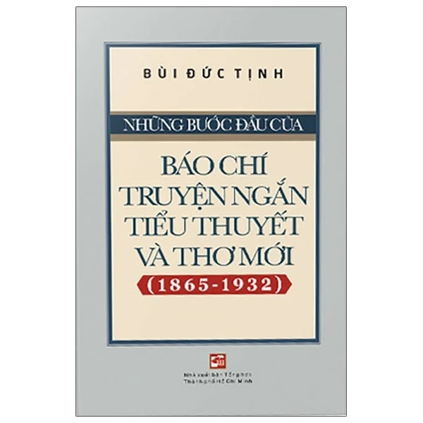 Những Bước Đầu Của Báo Chí Truyện Ngắn Tiểu Thuyết Và Thơ Mới (1865-1932) - Bùi Đức Tịnh