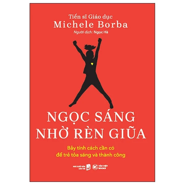 Ngọc Sáng Nhờ Rèn Giũa - Bảy Tính Cách Cần Có Để Trẻ Tỏa Sáng Và Thành Công - TS. Michele Borba