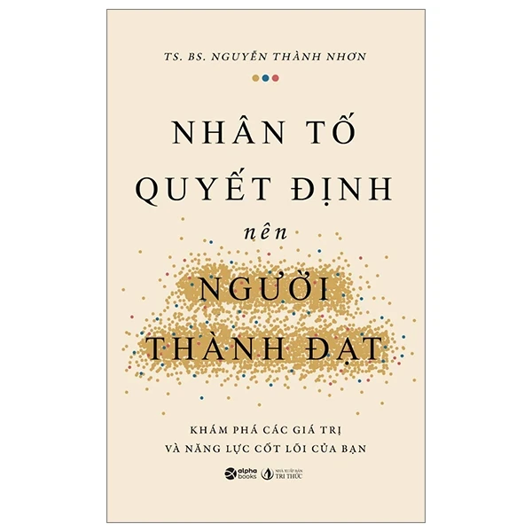 Nhân Tố Quyết Định Nên Người Thành Đạt - Khám Phá Các Giá Trị Và Năng Lực Cốt Lõi Của Bạn - TS. BS. Nguyễn Thành Nhơn