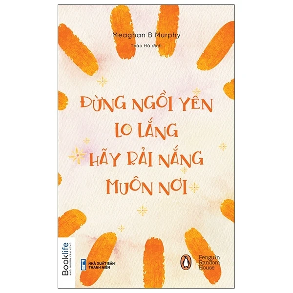 Đừng Ngồi Yên Lo Lắng, Hãy Rải Nắng Muôn Nơi - Meaghan B. Murphy