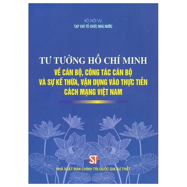 Tư Tưởng Hồ Chí Minh Về Cán Bộ, Công Tác Cán Bộ Và Sự Kế Thừa, Vận Dụng Vào Thực Tiễn Cách Mạng Việt Nam - Bộ Nội Vụ, Tạp Chí Tổ Chức Nhà Nước