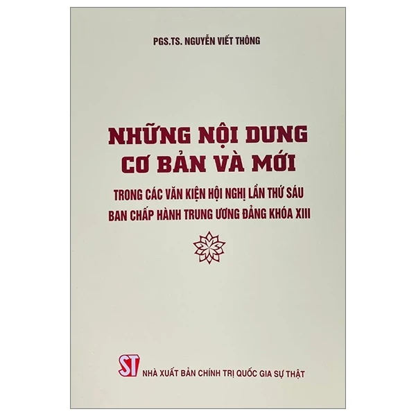 Những Nội Dung Cơ Bản Và Mới Trong Các Văn Kiện Hội Nghị Lần Thứ Sáu Ban Chấp Hàng Trung Ương Đảng Khóa XIII - PGS. TS. Nguyễn Viết Thông