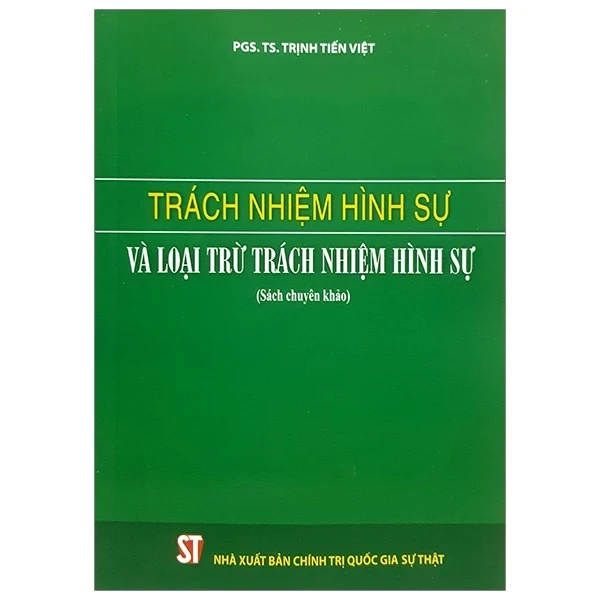 Trách Nhiệm Hình Sự Và Loại Trừ Trách Nhiệm Hình Sự (Sách Chuyên Khảo) - PGS. TS. Trịnh Tiến Việt