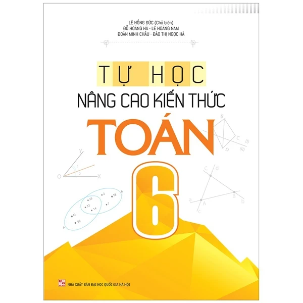 Tự Học - Nâng Cao Kiến Thức Toán 6 - Lê Hồng Đức, Đỗ Hoàng Hà, Lê Hoàng Nam, Đoàn Minh Châu, Đào Thị