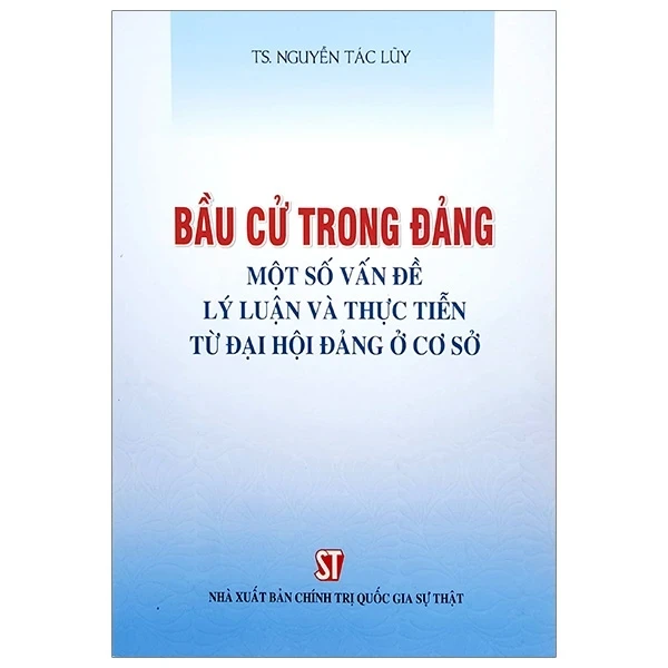 Bầu Cử Trong Đảng - Một Số Vấn Đề Lý Luận Và Thực Tiến Từ Đại Hội Đảng Ở Cơ Sở - TS Nguyễn Tác Lũy