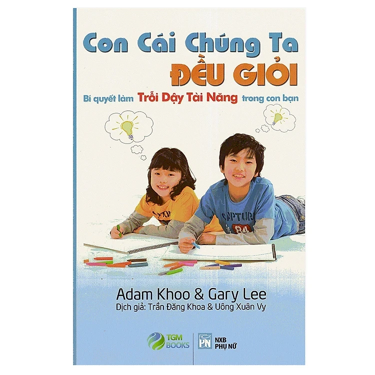 Con Cái Chúng Ta Đều Giỏi - Bí Quyết Làm Trỗi Dậy Tài Năng Trong Con Bạn - Adam Khoo & Gary Lee