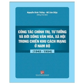 Công Tác Chính Trị, Tư Tưởng Và Đời Sống Văn Hóa, Xã Hội Trong Chiến Khu Cách Mạng Ở Nam Bộ (1945-1954) - Nguyễn Đình Thống