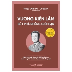 Vương Kiện Lâm - Bứt Phá Những Giới Hạn - Hành Trình Xây Dựng Đế Chế Vạn Đạt Và Tham Vọng Lớn Lao Của Ông Trùm Bất Động Sản - Triệu Văn Hài, Lý Quân