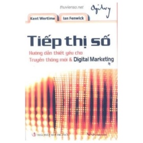 Tiếp Thị Số – Hướng Dẫn Thiết Yếu Cho Truyền Thông Mới Và Digital Marketing (Bìa Cừng) - Kent Wertime , Ian Fenwick