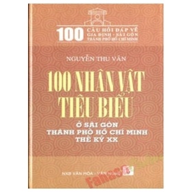 100 Nhân Vật Tiểu Biểu ở Sài Gòn- Thành Phố Hồ Chí Minh Thế Kỷ XX (Bìa Cứng) - Nguyễn Thu Vân