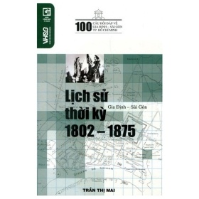 100 Câu Hỏi Về Gia Định Sài Gòn - Lịch Sử Thời Kỳ 1802 - Trần Thị Mai1875 -