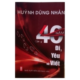 Hồi Ký 40 Năm Đi,Yêu Và Viết - Hùynh Dũng Nhân