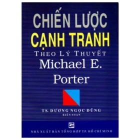 Chiến Lược Cạnh Tranh Theo Lý Thuyết Michael E.Porter - Dương Ngọc Dũng