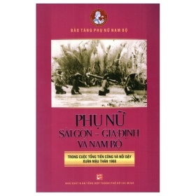 Phụ Nữ Sài Gòn Gia Định Và Nam Bộ Trong Cuộc Tổng Tiến Công Và Nổi Dậy Xuân Mậu Thân 1968 - Bào Tàng Phụ Nữ Nam Bộ