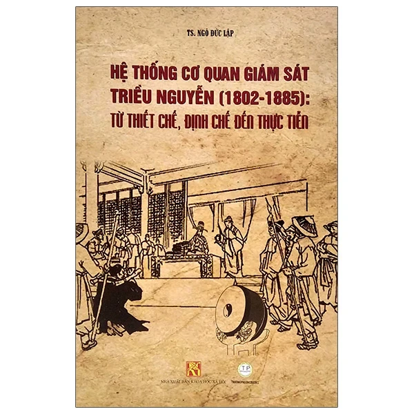 Hệ Thống Cơ Quan Giám Sát Triều Nguyễn (1802-1885): Từ Thiết Chế, Định Chế Đến Thực Tiễn - TS Ngô Đức Lập