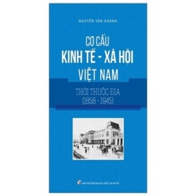 Cơ Cấu Kinh Tế - Xã Hội Việt Nam Thời Thuộc Địa (1858-1945) - Nguyễn Văn Khánh