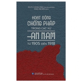 Hoạt Động Chống Pháp Trong Các Xứ An Nam Từ 1905 Đến 1918 - Chương Thâu, PGS. TS Chương Thâu