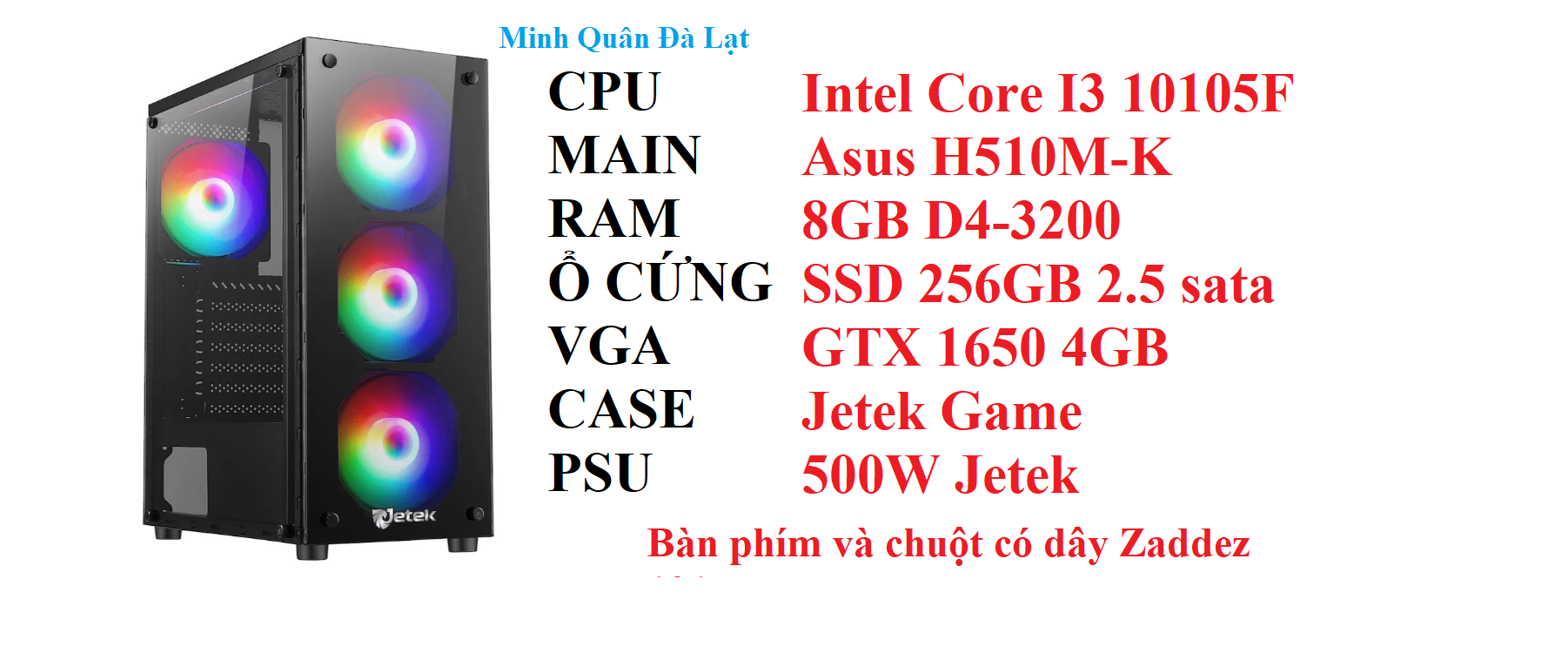 PC MQGA01 Intel Core I3 10105F / Main H510M-K / Ram 8GB D4-3200/ SSD 256GB 2.5 sata/ VGA GTX 1650 4GB / Case Jetek Game/ Psu 500W/ BK+M 121