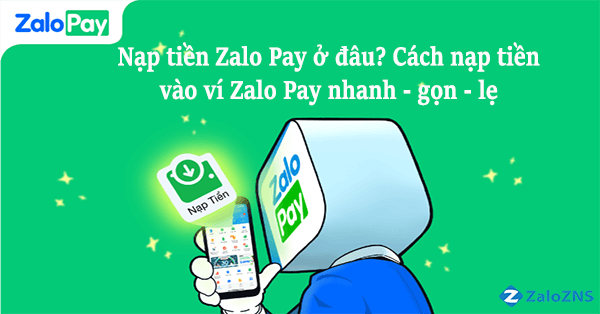 Nạp tiền Zalo Pay ở đâu? Cách nạp tiền vào ví Zalo Pay nhanh - gọn - lẹ