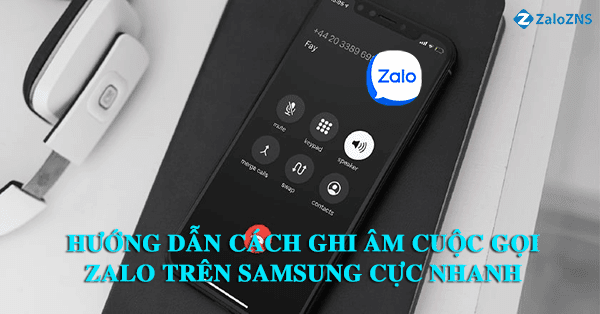 Hướng dẫn cách ghi âm cuộc gọi Zalo trên Samsung cực nhanh