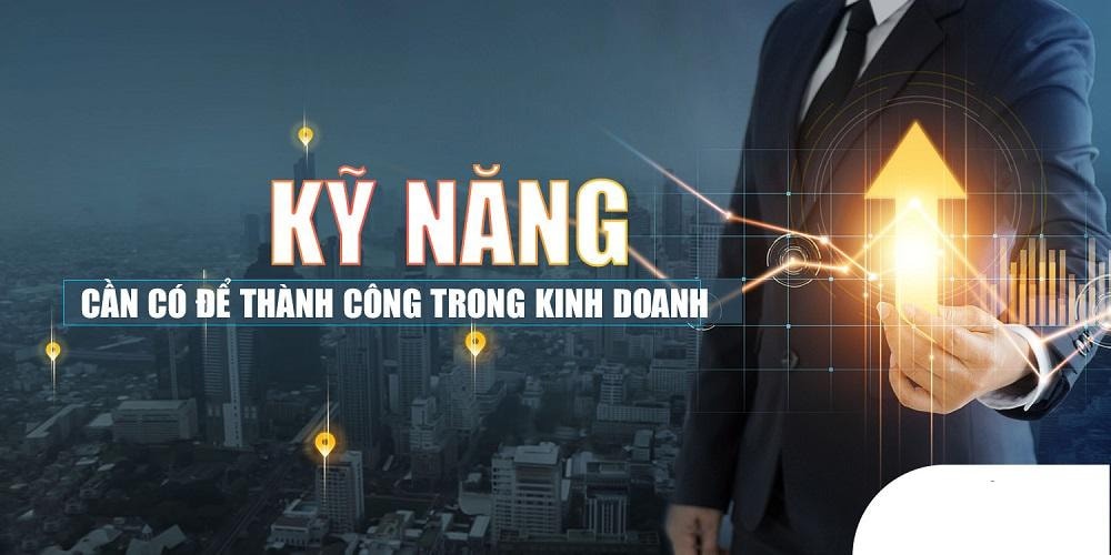 Tổng hợp những kỹ năng kinh doanh cơ bản hiệu quả