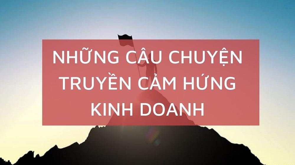 Những câu chuyện kinh doanh kinh điển bạn không nên bỏ qua