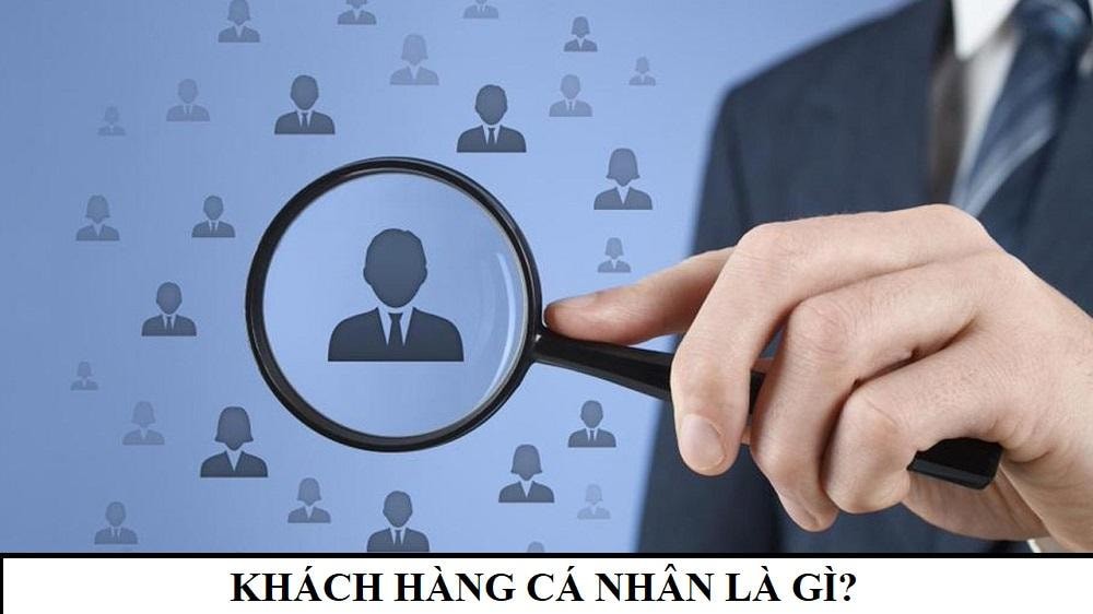 Khách hàng cá nhân là gì? Đặc điểm, phân loại và vai trò kinh doanh