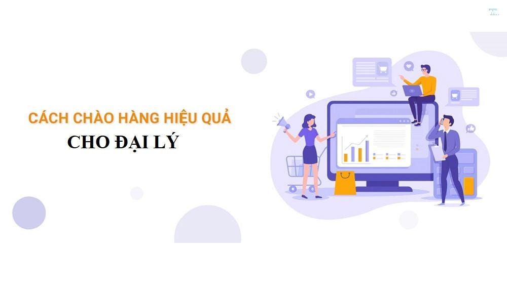 Cách chào hàng đại lý hiệu quả và thành công