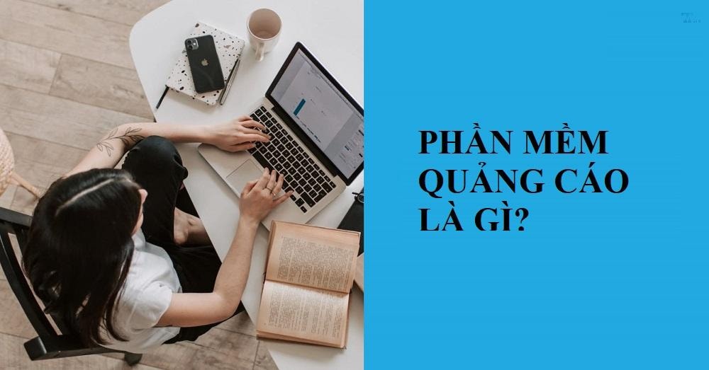 Phần mềm quảng cáo (Adware) là gì? Làm gì khi bị nhiễm quảng cáo?
