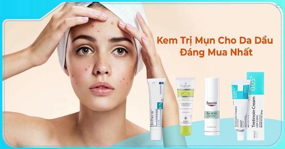 Kem trị mụn nào tốt cho da dầu? Top 6 sản phẩm hiệu quả nhất