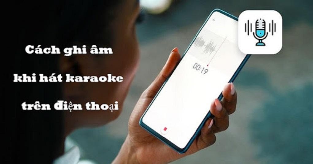 Cách ghi âm khi hát karaoke trên điện thoại đơn giản