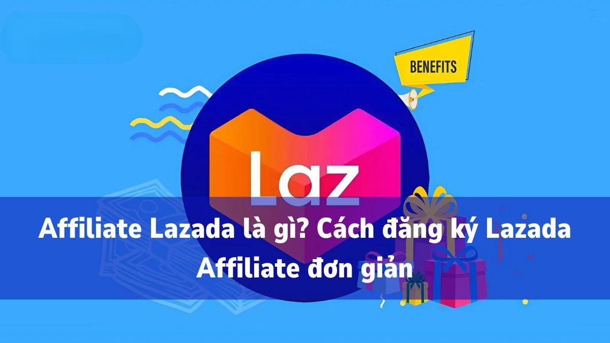 Affiliate Marketing Lazada: Cách kiếm tiền nhanh, hiệu quả cho người mới