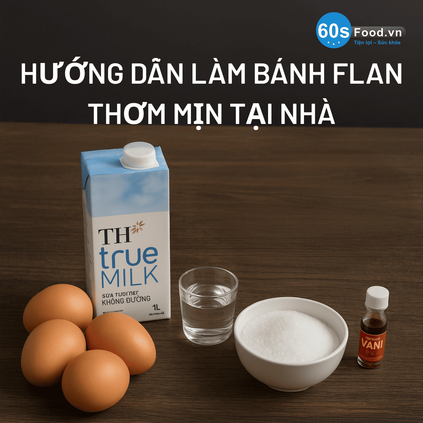 Cách Làm Bánh Flan Béo Mịn Tại Nhà Với Sữa Tươi TH true MILK