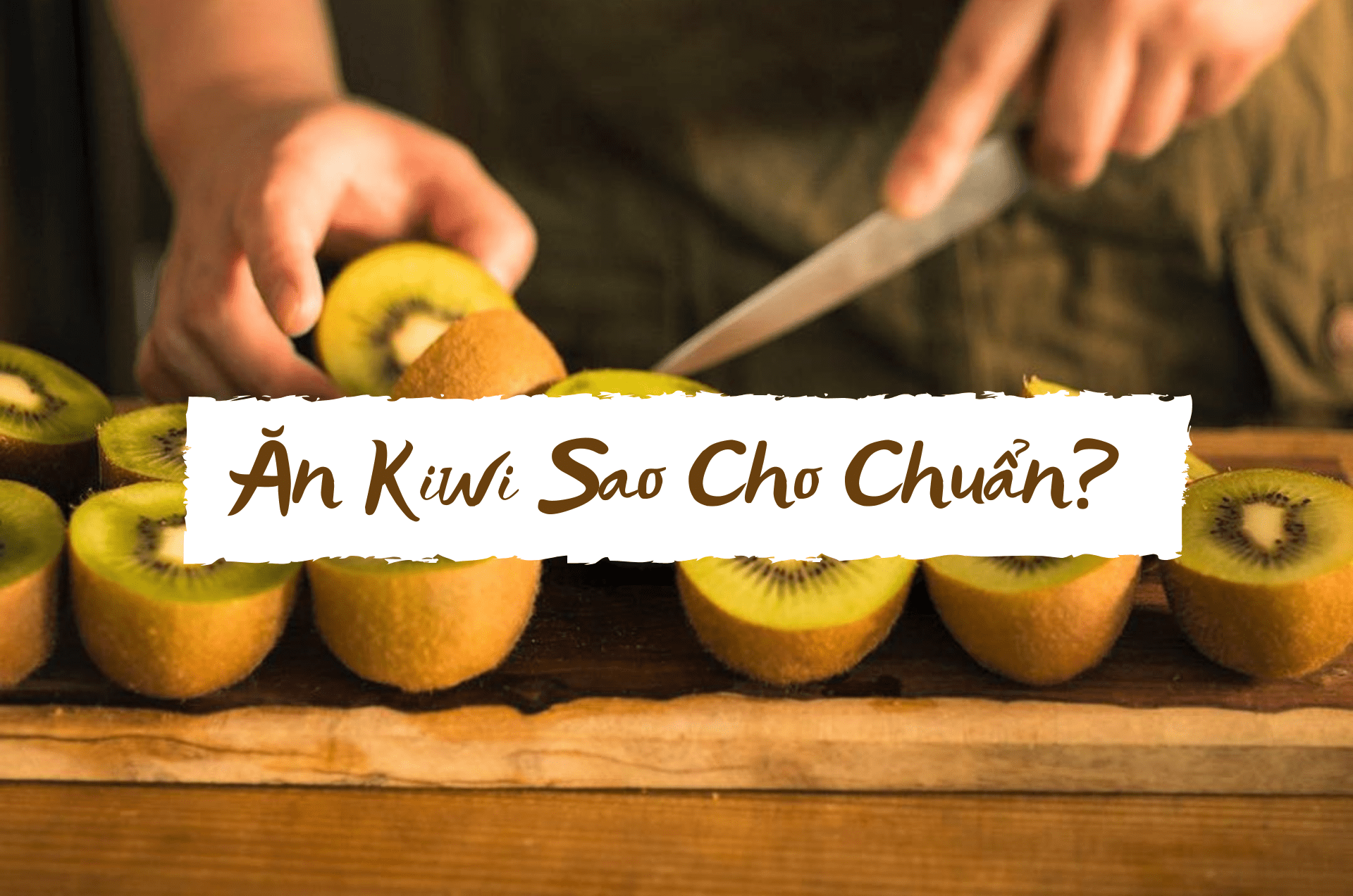 Ăn kiwi sao cho chuẩn?